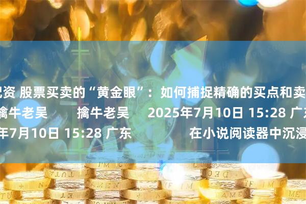 黄金配资 股票买卖的“黄金眼”：如何捕捉精确的买点和卖点？     原创      擒牛老吴        擒牛老吴     2025年7月10日 15:28 广东                在小说阅读器中沉浸阅读