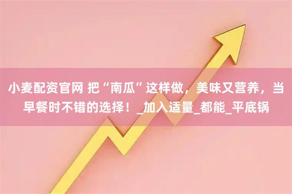 小麦配资官网 把“南瓜”这样做，美味又营养，当早餐时不错的选择！_加入适量_都能_平底锅