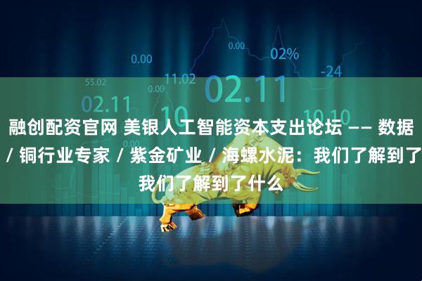 融创配资官网 美银人工智能资本支出论坛 —— 数据中心 / 铜行业专家 / 紫金矿业 / 海螺水泥：我们了解到了什么