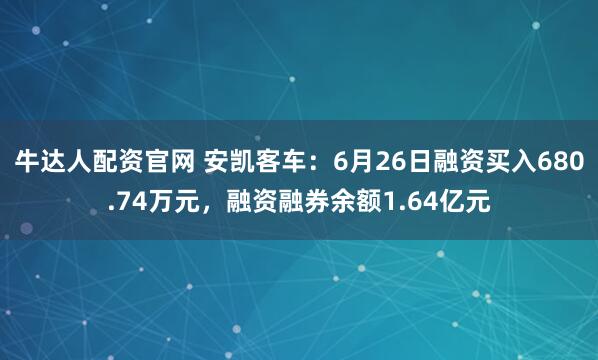 牛达人配资官网 安凯客车：6月26日融资买入680.74万元，融资融券余额1.64亿元