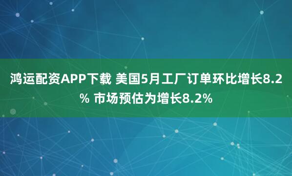 鸿运配资APP下载 美国5月工厂订单环比增长8.2% 市场预估为增长8.2%
