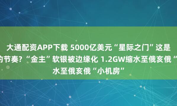 大通配资APP下载 5000亿美元“星际之门”这是要烂尾的节奏? “金主”软银被边缘化 1.2GW缩水至俄亥俄“小机房”