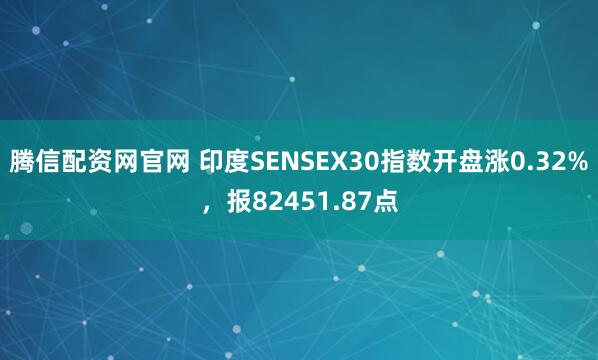 腾信配资网官网 印度SENSEX30指数开盘涨0.32%，报82451.87点