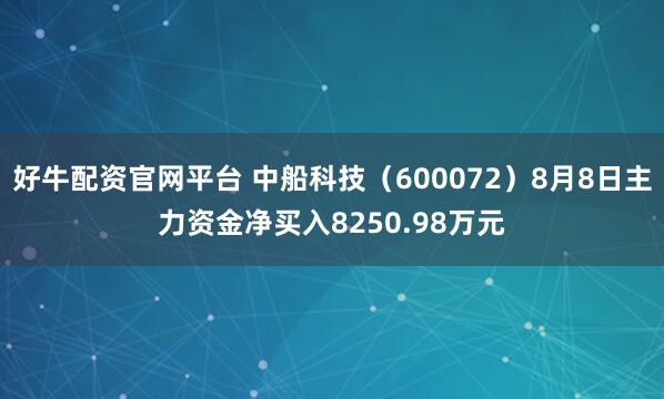 好牛配资官网平台 中船科技（600072）8月8日主力资金净买入8250.98万元
