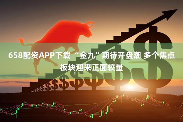 658配资APP下载 “金九”期待开盘潮 多个焦点板块迎来正面较量